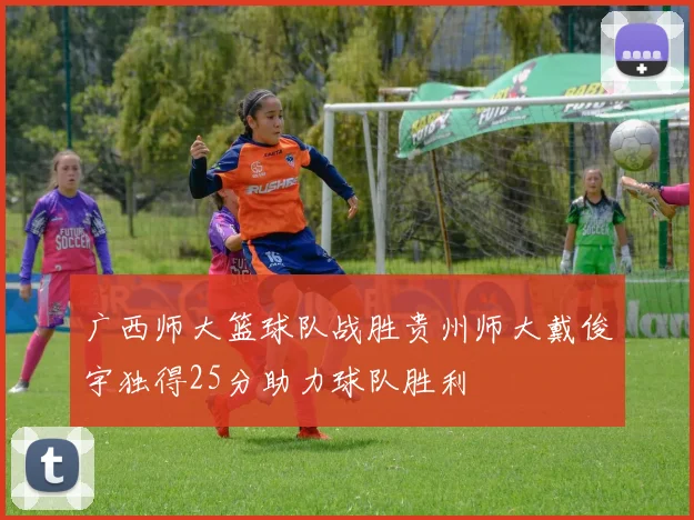 广西师大篮球队战胜贵州师大戴俊宇独得25分助力球队胜利