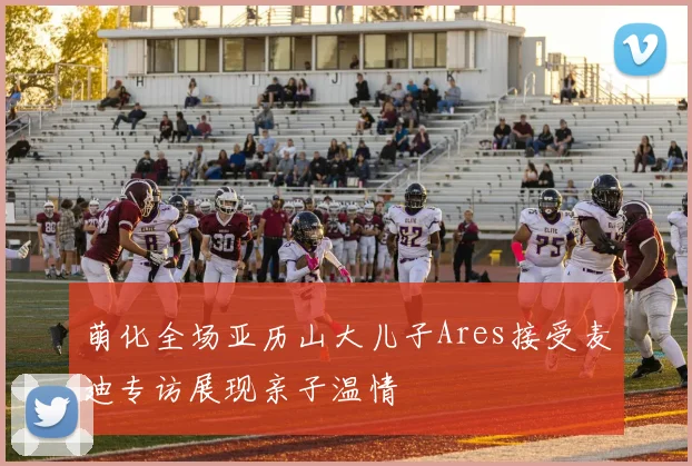 萌化全场亚历山大儿子Ares接受麦迪专访展现亲子温情