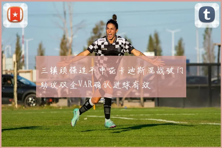 三镇顽强追平申花卡迪斯混战破门助攻双全VAR确认进球有效