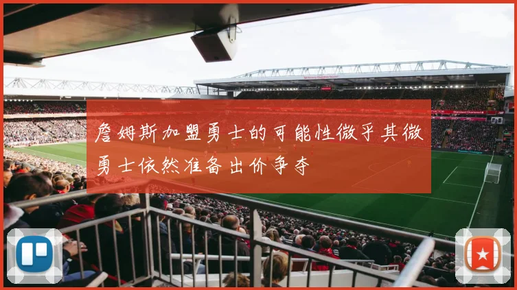 詹姆斯加盟勇士的可能性微乎其微勇士依然准备出价争夺