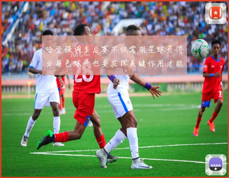 哈登强调季后赛不仅需明星球员得分角色球员也要发挥关键作用才能取胜