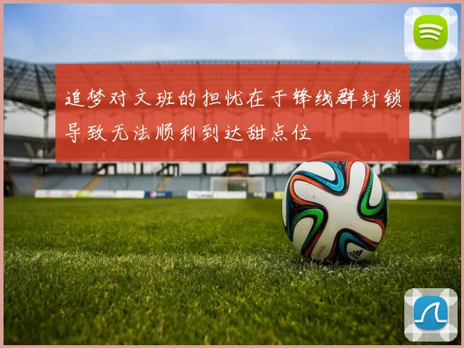 追梦对文班的担忧在于锋线群封锁导致无法顺利到达甜点位