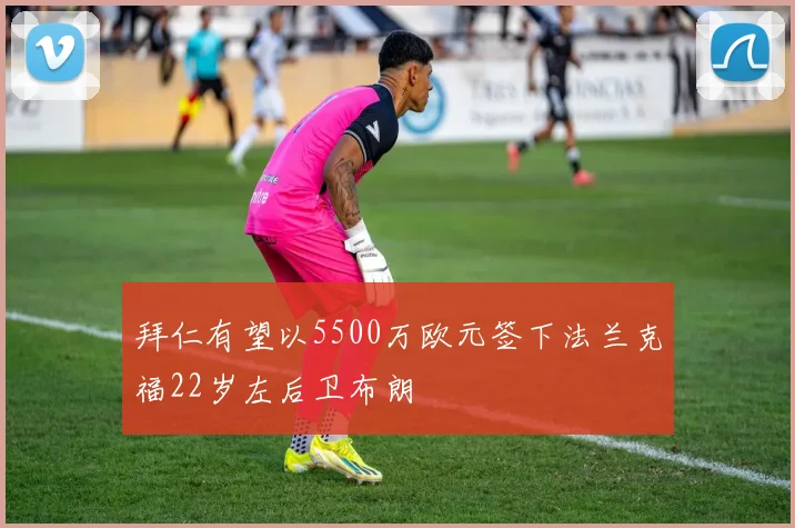 拜仁有望以5500万欧元签下法兰克福22岁左后卫布朗