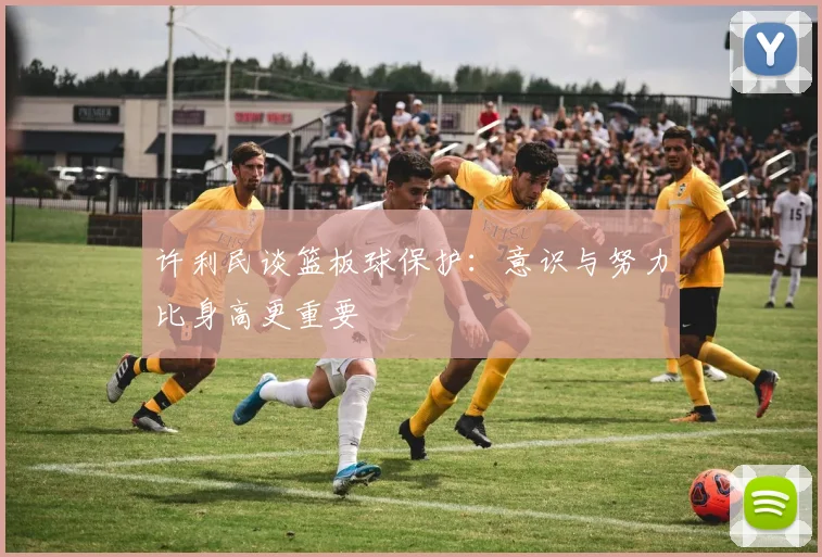 许利民谈篮板球保护：意识与努力比身高更重要