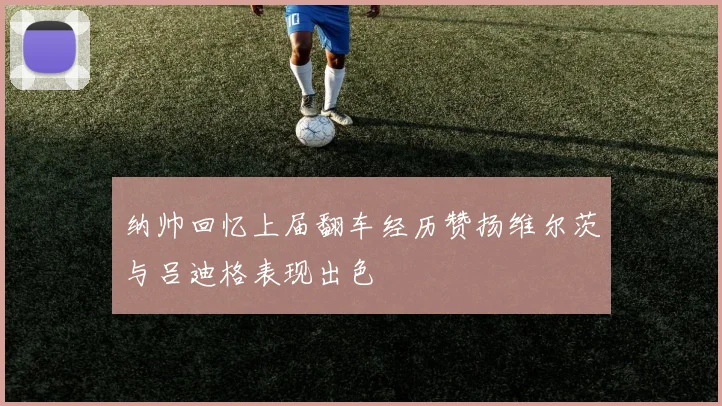 纳帅回忆上届翻车经历赞扬维尔茨与吕迪格表现出色