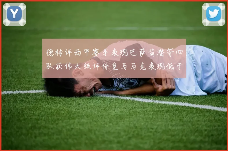 德转评西甲赛季表现巴萨黄潜等四队获伟大级评价皇马马竞表现低于预期